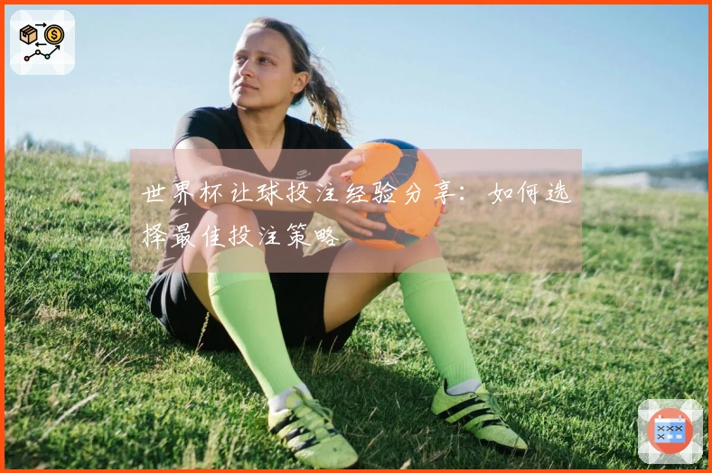 世界杯让球投注经验分享：如何选择最佳投注策略