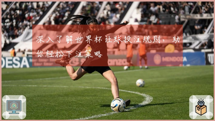 深入了解世界杯让球投注规则，助你轻松下注策略