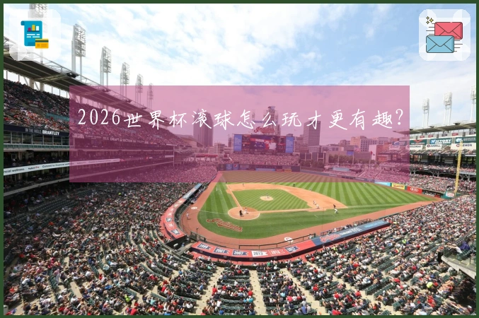 2026世界杯滚球怎么玩才更有趣？